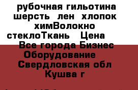 рубочная гильотина шерсть, лен, хлопок, химВолокно, стеклоТкань › Цена ­ 100 - Все города Бизнес » Оборудование   . Свердловская обл.,Кушва г.